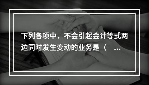 下列各项中，不会引起会计等式两边同时发生变动的业务是（　　）