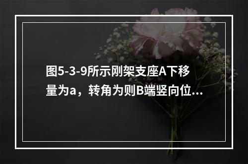 图5-3-9所示刚架支座A下移量为a，转角为则B端竖向位移