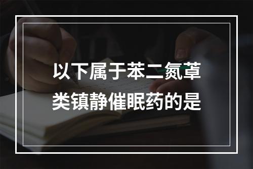 以下属于苯二氮䓬类镇静催眠药的是