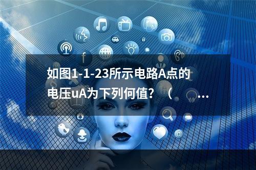 如图1-1-23所示电路A点的电压uA为下列何值？（　　）