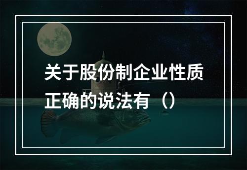 关于股份制企业性质正确的说法有（）