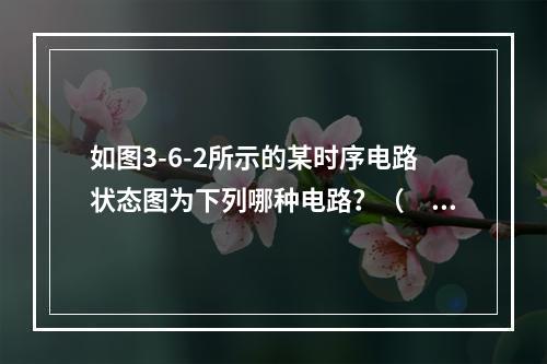 如图3-6-2所示的某时序电路状态图为下列哪种电路？（　　