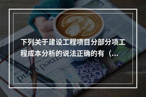 下列关于建设工程项目分部分项工程成本分析的说法正确的有（　）