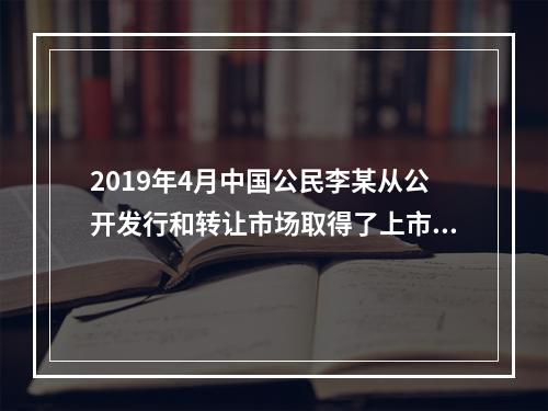 2019年4月中国公民李某从公开发行和转让市场取得了上市公司