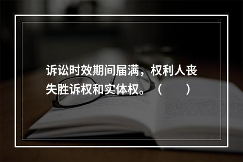 诉讼时效期间届满，权利人丧失胜诉权和实体权。（　　）