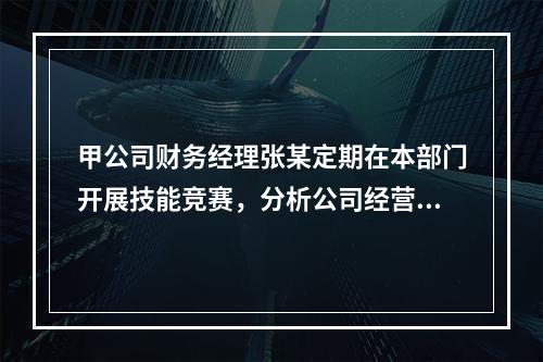 甲公司财务经理张某定期在本部门开展技能竞赛，分析公司经营管理