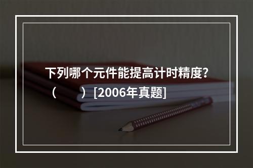 下列哪个元件能提高计时精度？（　　）[2006年真题]