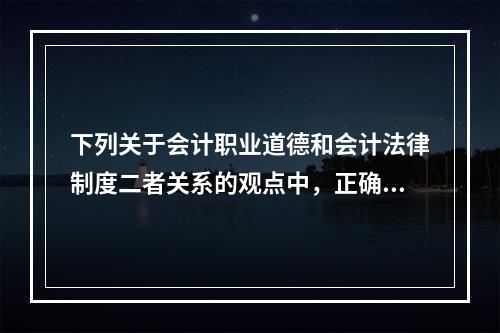 下列关于会计职业道德和会计法律制度二者关系的观点中，正确的有