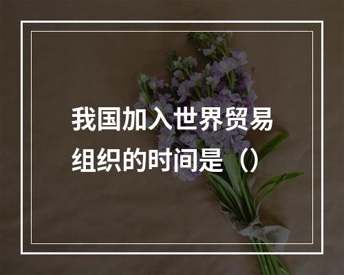 我国加入世界贸易组织的时间是（）