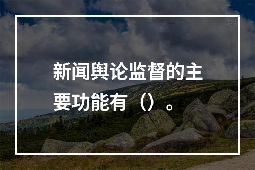 新闻舆论监督的主要功能有（）。