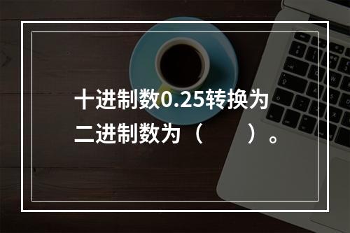 十进制数0.25转换为二进制数为（　　）。