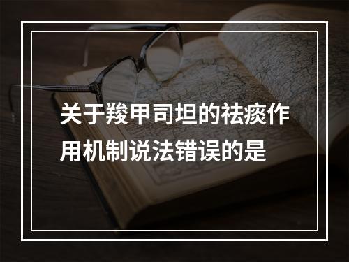 关于羧甲司坦的祛痰作用机制说法错误的是