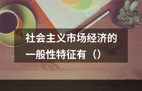 社会主义市场经济的一般性特征有（）