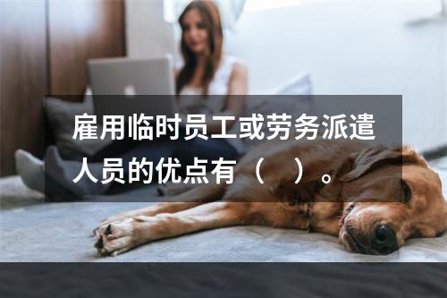 雇用临时员工或劳务派遣人员的优点有（　）。