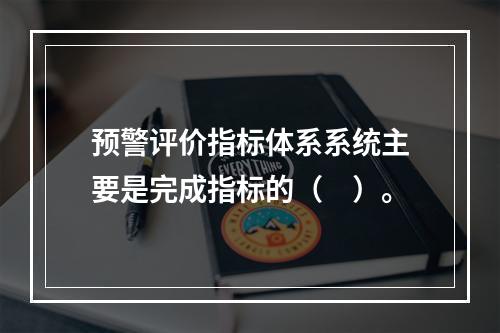 预警评价指标体系系统主要是完成指标的（　）。