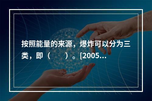 按照能量的来源，爆炸可以分为三类，即（　　）。[2005年