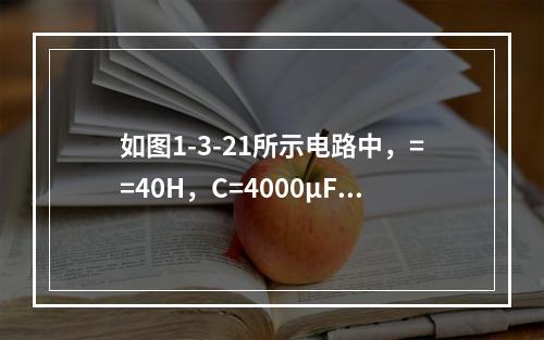 如图1-3-21所示电路中，==40H，C=4000μF，