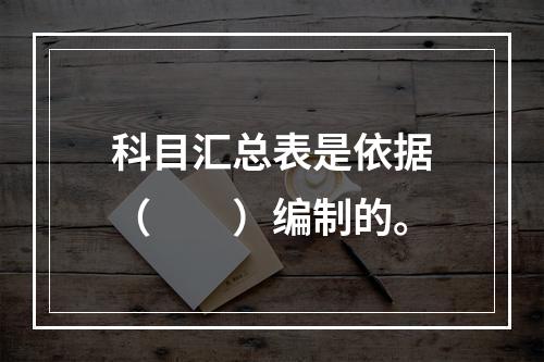 科目汇总表是依据（　　）编制的。