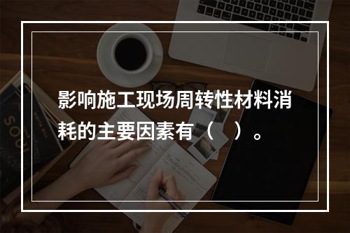 影响施工现场周转性材料消耗的主要因素有（　）。