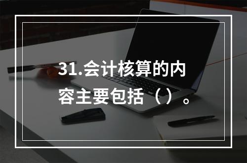 31.会计核算的内容主要包括（ ）。