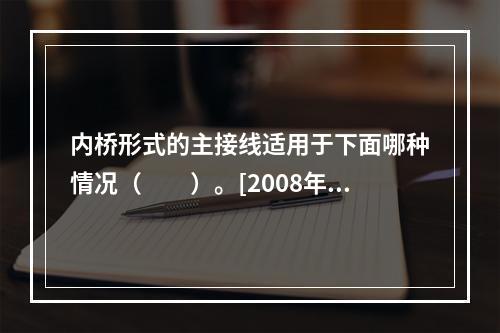 内桥形式的主接线适用于下面哪种情况（　　）。[2008年真