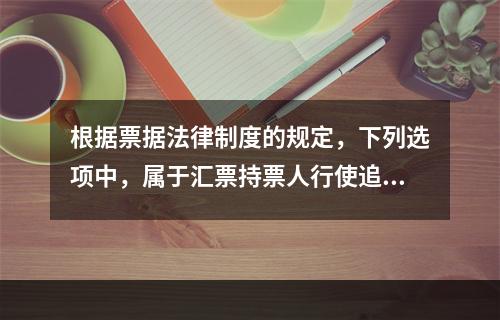 根据票据法律制度的规定，下列选项中，属于汇票持票人行使追索权