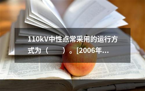 110kV中性点常采用的运行方式为（　　）。[2006年真