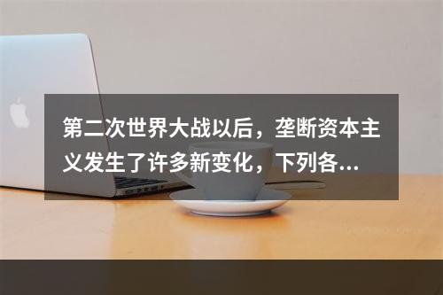 第二次世界大战以后，垄断资本主义发生了许多新变化，下列各项属