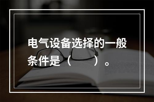 电气设备选择的一般条件是（　　）。