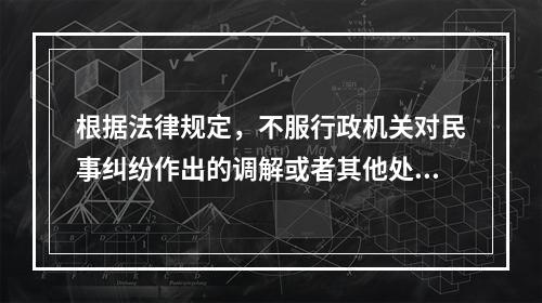 根据法律规定，不服行政机关对民事纠纷作出的调解或者其他处理，