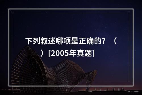 下列叙述哪项是正确的？（　　）[2005年真题]