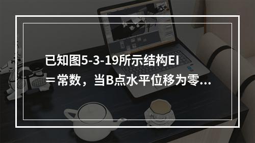 已知图5-3-19所示结构EI＝常数，当B点水平位移为零时