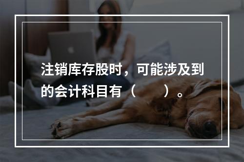 注销库存股时，可能涉及到的会计科目有（　　）。