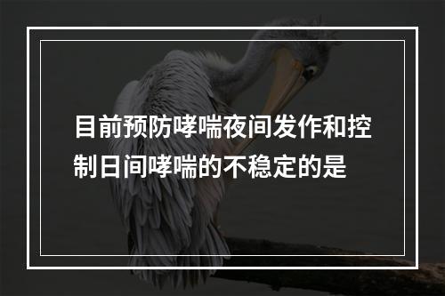 目前预防哮喘夜间发作和控制日间哮喘的不稳定的是