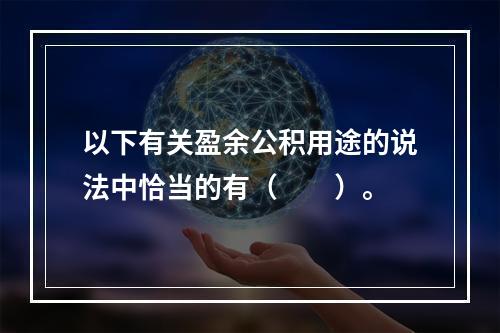 以下有关盈余公积用途的说法中恰当的有（　　）。