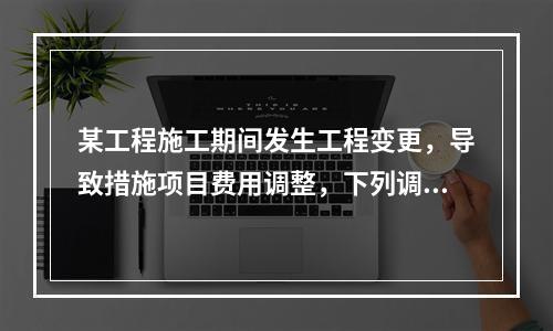 某工程施工期间发生工程变更，导致措施项目费用调整，下列调整措