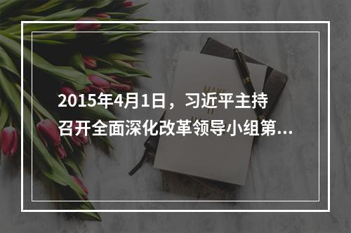 2015年4月1日，习近平主持召开全面深化改革领导小组第十一