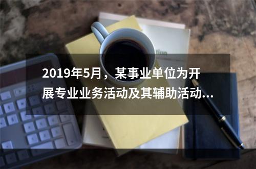 2019年5月，某事业单位为开展专业业务活动及其辅助活动人员