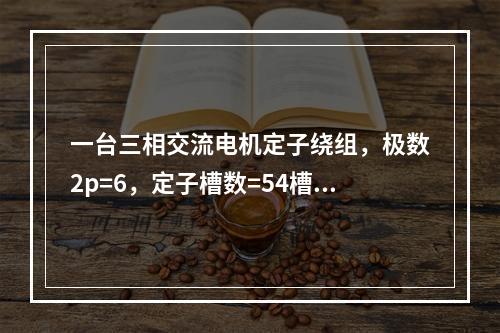 一台三相交流电机定子绕组，极数2p=6，定子槽数=54槽，