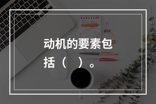 动机的要素包括（　）。