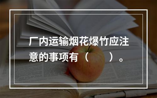 厂内运输烟花爆竹应注意的事项有（　　）。