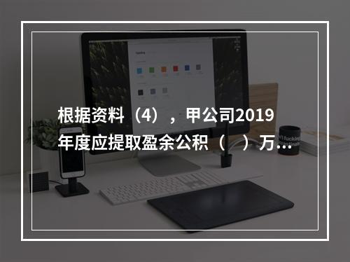 根据资料（4），甲公司2019年度应提取盈余公积（　）万元。