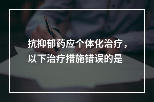 抗抑郁药应个体化治疗，以下治疗措施错误的是