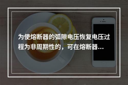 为使熔断器的弧隙电压恢复电压过程为非周期性的，可在熔断器触