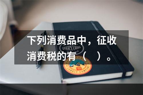 下列消费品中，征收消费税的有（　）。