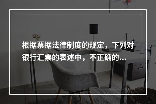 根据票据法律制度的规定，下列对银行汇票的表述中，不正确的是（