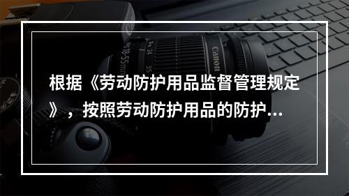 根据《劳动防护用品监督管理规定》，按照劳动防护用品的防护性能