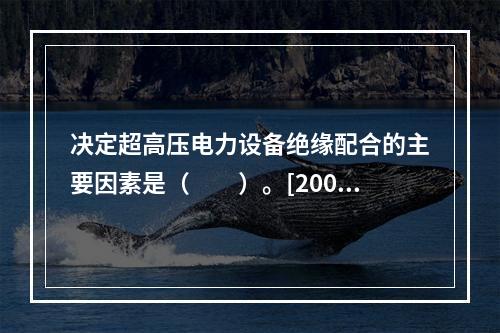 决定超高压电力设备绝缘配合的主要因素是（　　）。[2009