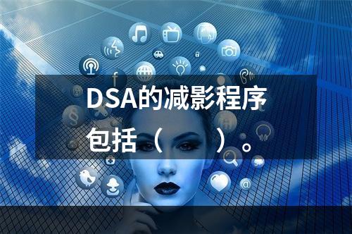 DSA的减影程序包括（　　）。