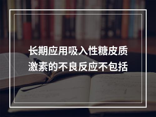 长期应用吸入性糖皮质激素的不良反应不包括